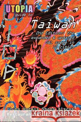 Utopia Guide to Taiwan (2nd Edition): the Gay and Lesbian Scene in 12 Cities Including Taipei, Kaohsiung and Tainan John Goss 9781430312628 Lulu.com
