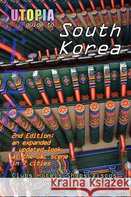 Utopia Guide to South Korea (2nd Edition): the Gay and Lesbian Scene in 7 Cities Including Seoul, Pusan, Taegu and Taejon John Goss 9781430314318 Lulu.com