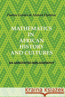 Mathematics in African History and Cultures: An Annotated Bibliography Paulus, Gerdes, Ahmed, Djebbar 9781430315377 Lulu.com