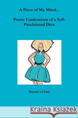 A Piece of My Mind...Poetic Confessions of a Self-Proclaimed Diva Brenda's Child 9781430315582 Lulu.com