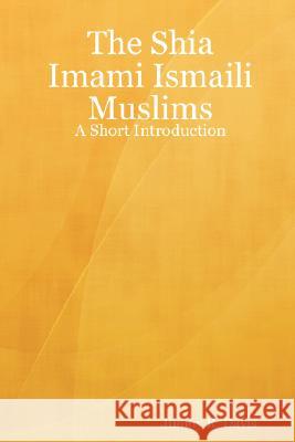 The Shia Imami Ismaili Muslims: A Short Introduction Jimmy R. Davis 9781430315629 Lulu.com