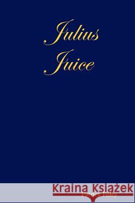 Julius Juice Patrick Foley 9781430316275 Lulu.com