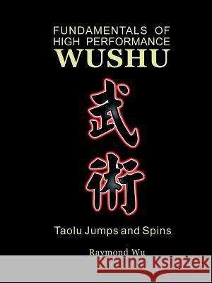Fundamentals of High Performance Wushu: Taolu Jumps and Spins Raymond, Wu 9781430318200