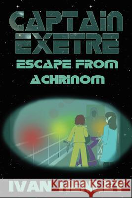 Captain Exetre: Escape From Achrinom Ivan, Henley 9781430318293