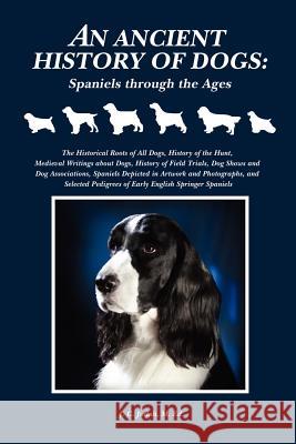 An Ancient History of Dogs: Spaniels Through the Ages M. Ed., J. C. Judah 9781430318613 Lulu.com