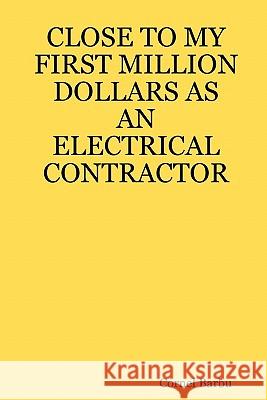 Close to My First Million Dollars as an Electrical Contractor Cornel, Barbu 9781430319696