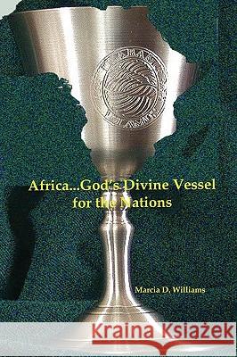 Africa...God's Divine Vessel for the Nations Marcia D. Williams 9781430321712