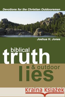 Biblical Truth & Outdoor Lies: Devotions for the Christian Outdoorsman Joshua H. Jones 9781430322658