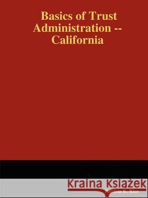 Basics of Trust Administration: California Patricia K. Rice 9781430322702 Lulu.com