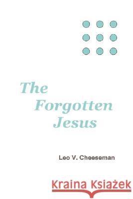 The Forgotten Jesus Leo V. Cheeseman 9781430323587