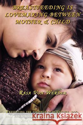 Breastfeeding is Lovemaking Between Mother & Child Rasa Von Werder 9781430324195