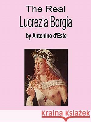 The Real Lucrezia Borgia Antonino d'Este 9781430325000