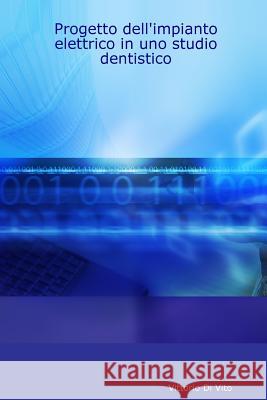 Progetto Dell'impianto Elettrico in Uno Studio Dentistico Vittorio Di Vito 9781430325345 Lulu.com