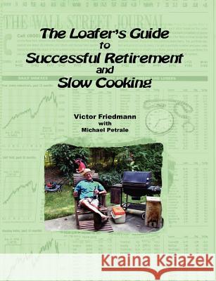 The Loafer's Guide To Successful Retirement And Slow Cooking Victor Friedmann 9781430325796 Lulu.com