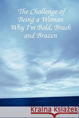 The Challenge of Being a Woman: Why I'm Bold, Brash and Brazen Pat Estelle 9781430326816 Lulu.com