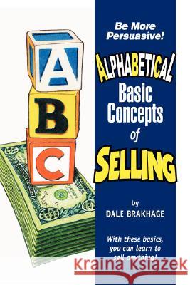 Alphabetical Basic Concepts of Selling Sales, Marketing and Advertising Expert Dale Brakhage 9781430327400 Lulu.com