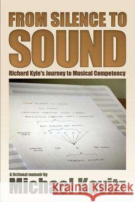 From Silence to Sound (Richard Kyle's Journey to Musical Competency) Michael Kovitz 9781430327578