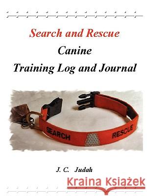 Search and Rescue Canine - Training Log and Journal J. C. Judah 9781430328148 Lulu.com