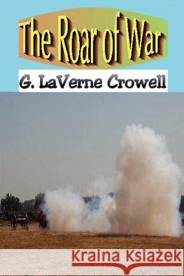 The Roar of War G. LaVerne Crowell 9781430329220 Lulu.com