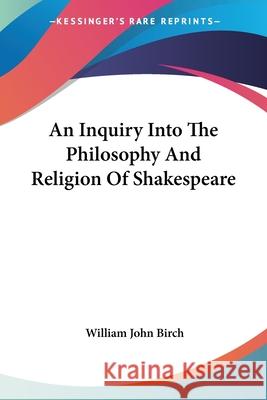 An Inquiry Into The Philosophy And Religion Of Shakespeare Birch, William John 9781430443193