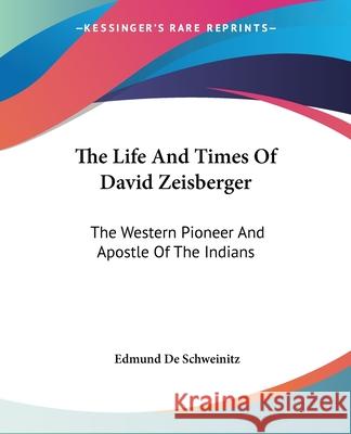 The Life And Times Of David Zeisberger: The Western Pioneer And Apostle Of The Indians Edmund De Schweinitz 9781430483403 0