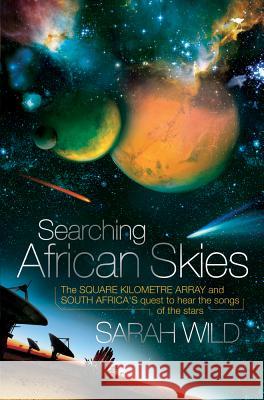 Searching African Skies: The Square Kilometre Array and South Africa's Quest to Hear the Songs of the Stars Sarah Wild 9781431404728
