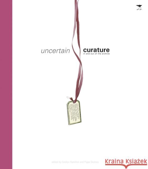 Uncertain Curature: In and Out of the Archive Carolyn Hamilton Pippa Skotnes 9781431406296 Jacana Media
