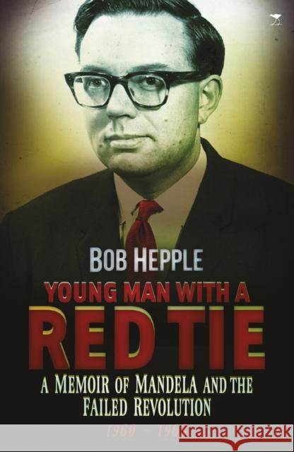 Young man with a red tie : A memoir of Mandela and the failed revolution, 1960-63 Bob Hepple 9781431407842 Jacana Media