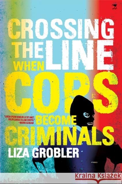 Crossing the line : When cops become criminals Liza Grobler 9781431408122
