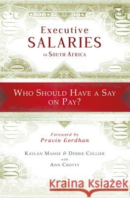 Executive salaries : Who should get a say on pay? Debbie Collier Ann Crotty Kaylan Massie 9781431410125 Jacana Media