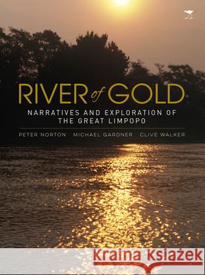 River of Gold: Narratives and Exploration of the Great Limpopo Peter Norton Mike Gardner Clive Walker 9781431423385 Jacana Media