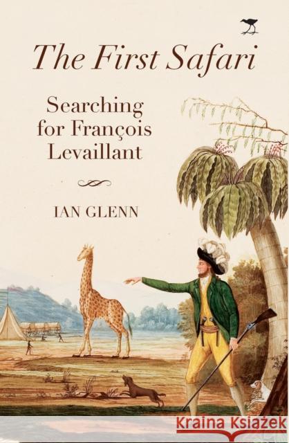 The first Safari: Searching for Francois Levaillant Ian Glenn   9781431427338 Jacana Media (Pty) Ltd