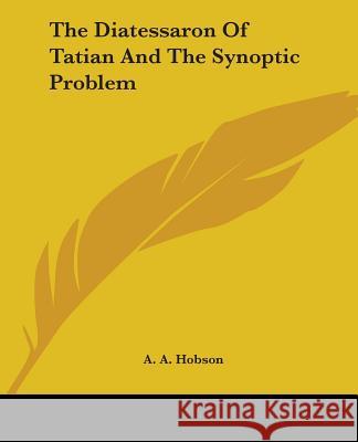 The Diatessaron Of Tatian And The Synoptic Problem A. A. Hobson 9781432503611 0
