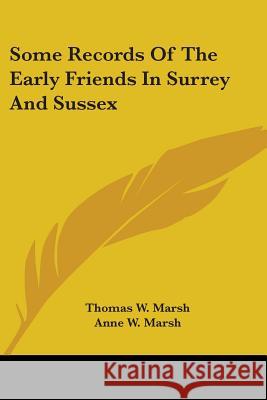 Some Records Of The Early Friends In Surrey And Sussex Marsh, Thomas W. 9781432506322 