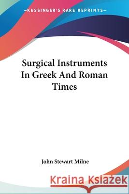 Surgical Instruments In Greek And Roman Times John, Stewart Milne 9781432525101