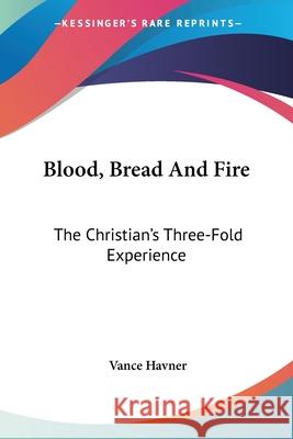 Blood, Bread And Fire: The Christian's Three-Fold Experience Havner, Vance 9781432556792