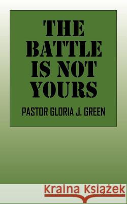 The Battle Is Not Yours Pastor Gloria J. Green 9781432700034 Outskirts Press