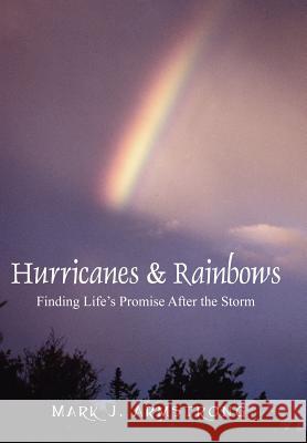 Hurricanes & Rainbows : Finding Life's Promise After The Storm Mark J. Armstrong 9781432701017