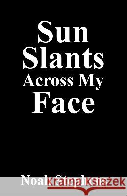 Sun Slants Across My Face Noah Stephens 9781432702229 Outskirts Press