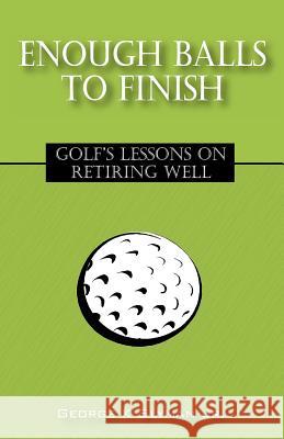 Enough Balls to Finish : Golf's Lessons on Retiring Well George K. Slyma 9781432703370 Outskirts Press