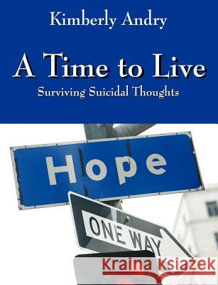 A Time to Live : Surviving Suicidal Thoughts Kimberly Andry 9781432704308 Outskirts Press