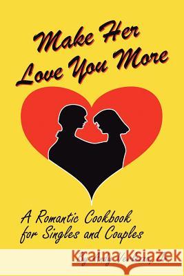 Make Her Love You More: A Romantic Cookbook for Singles & Couples Verlezza, Chef Andy 9781432704773 Outskirts Press