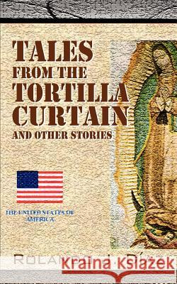 Tales From The Tortilla Curtain and Other Stories: Volume 1 Diaz, Rolando J. 9781432704933 Outskirts Press