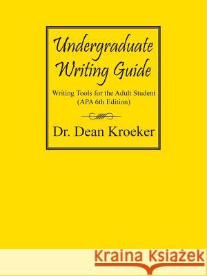 Undergraduate Writing Guide: Writing tools for the Adult Student (APA 6th Edition) Kroeker, Dean 9781432705190 Outskirts Press