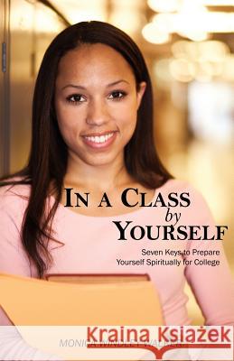 In a Class by Yourself : Seven Keys to Prepare Yourself Spiritually for College Monica W. Walker 9781432706197 Outskirts Press