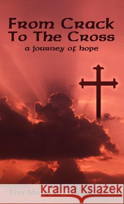 From Crack To The Cross: A Journey of Hope Murphy, Tim 9781432707736 Outskirts Press