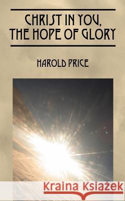 Christ in You, the Hope of Glory : Live Now and Forever Harold Price 9781432709099 