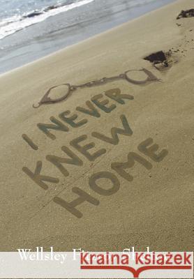 I Never Knew Home Wellsley Fitzroy Shelton 9781432709235 Outskirts Press