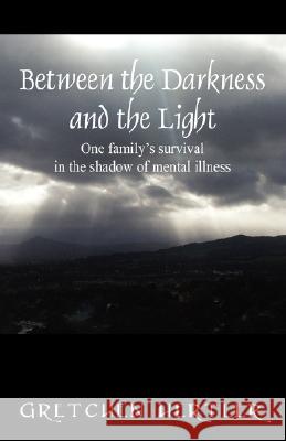 Between the Darkness and the Light: One family's survival in the shadow of mental illness Hertler, Gretchen 9781432710712 Outskirts Press