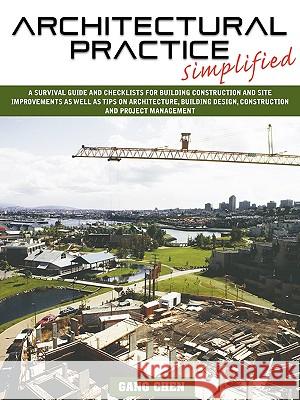Architectural Practice Simplified: A Survival Guide and Checklists for Building Construction and Site Improvements as Well as Tips on Architecture, Bu Chen, Gang 9781432711894